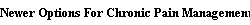 Newer Options For Chronic Pain Management